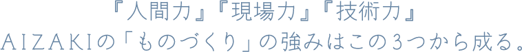 『人間力』『現場力』『技術力』 IZAKIの「ものづくり」の強みはこの３つから成る。