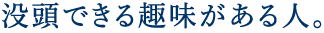 没頭できる趣味がある人。